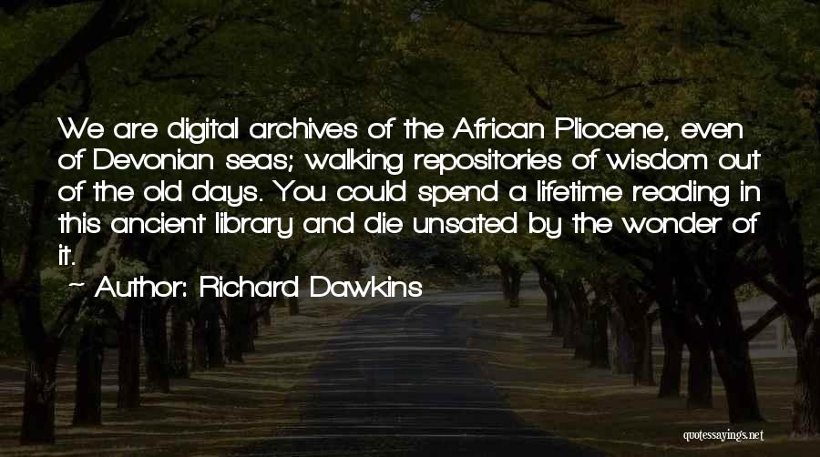 Richard Dawkins Quotes: We Are Digital Archives Of The African Pliocene, Even Of Devonian Seas; Walking Repositories Of Wisdom Out Of The Old