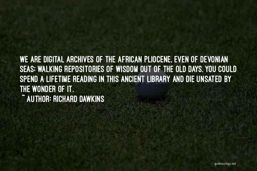 Richard Dawkins Quotes: We Are Digital Archives Of The African Pliocene, Even Of Devonian Seas; Walking Repositories Of Wisdom Out Of The Old