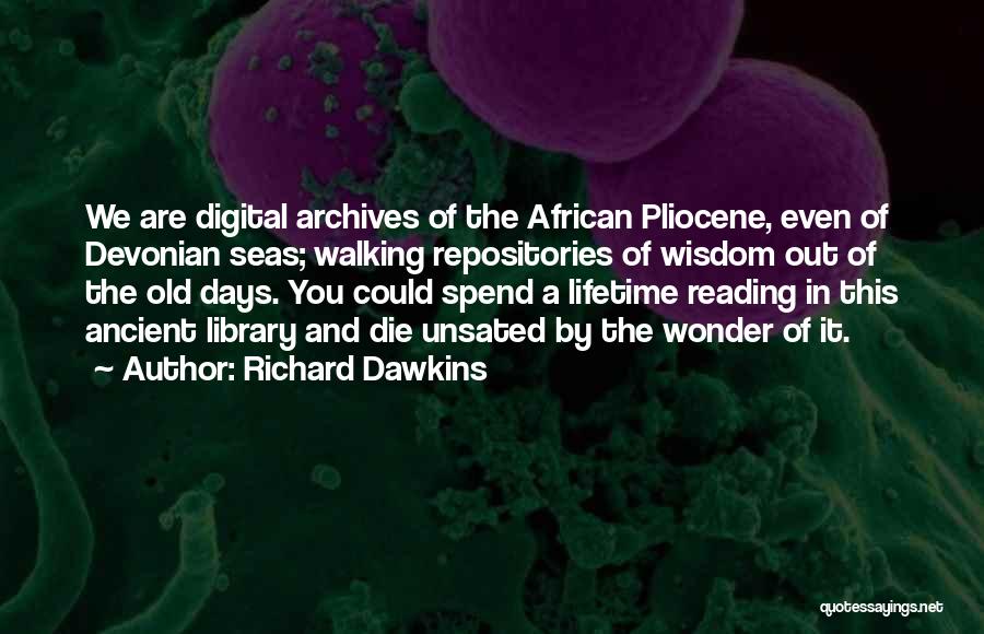 Richard Dawkins Quotes: We Are Digital Archives Of The African Pliocene, Even Of Devonian Seas; Walking Repositories Of Wisdom Out Of The Old