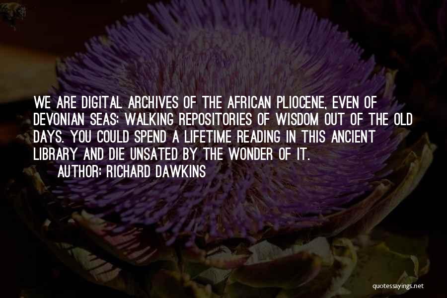 Richard Dawkins Quotes: We Are Digital Archives Of The African Pliocene, Even Of Devonian Seas; Walking Repositories Of Wisdom Out Of The Old