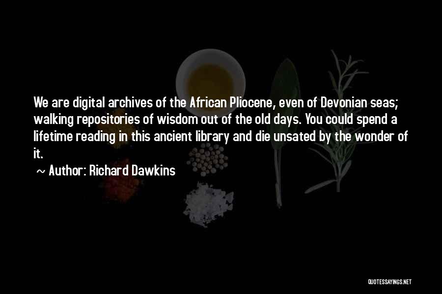 Richard Dawkins Quotes: We Are Digital Archives Of The African Pliocene, Even Of Devonian Seas; Walking Repositories Of Wisdom Out Of The Old