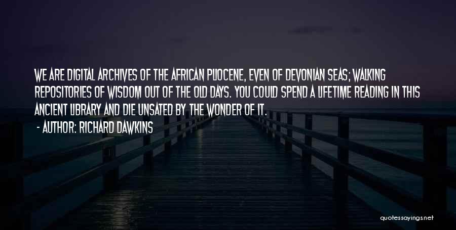 Richard Dawkins Quotes: We Are Digital Archives Of The African Pliocene, Even Of Devonian Seas; Walking Repositories Of Wisdom Out Of The Old