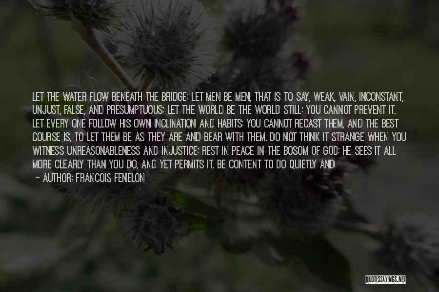 Francois Fenelon Quotes: Let The Water Flow Beneath The Bridge; Let Men Be Men, That Is To Say, Weak, Vain, Inconstant, Unjust, False,