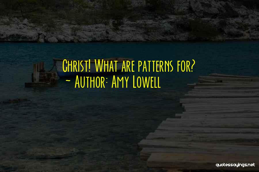Amy Lowell Quotes: Christ! What Are Patterns For?