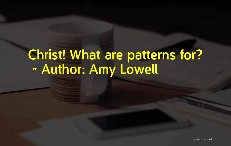 Amy Lowell Quotes: Christ! What Are Patterns For?