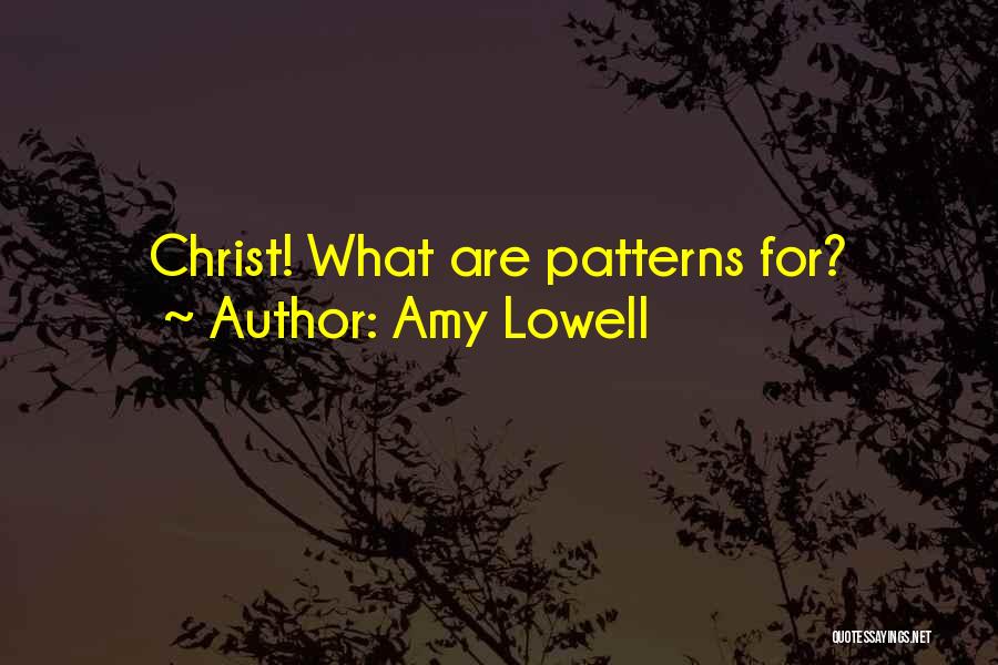 Amy Lowell Quotes: Christ! What Are Patterns For?