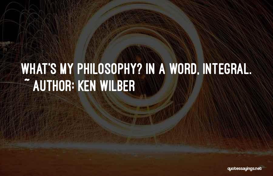 Ken Wilber Quotes: What's My Philosophy? In A Word, Integral.