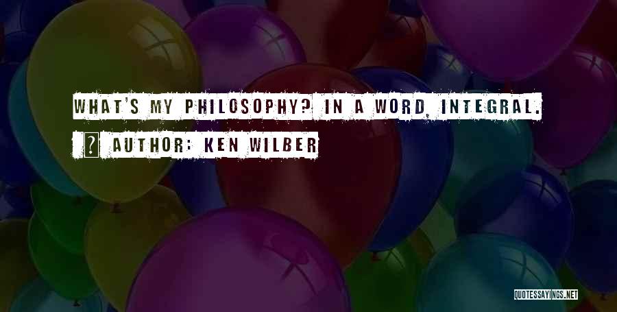 Ken Wilber Quotes: What's My Philosophy? In A Word, Integral.