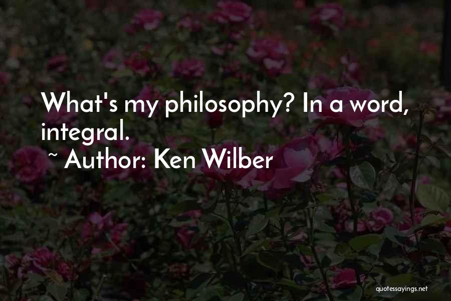 Ken Wilber Quotes: What's My Philosophy? In A Word, Integral.