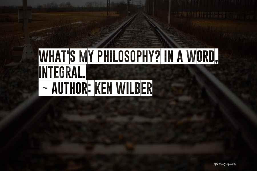 Ken Wilber Quotes: What's My Philosophy? In A Word, Integral.