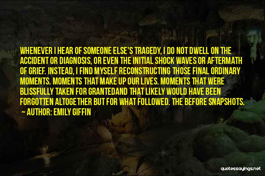 Emily Giffin Quotes: Whenever I Hear Of Someone Else's Tragedy, I Do Not Dwell On The Accident Or Diagnosis, Or Even The Initial