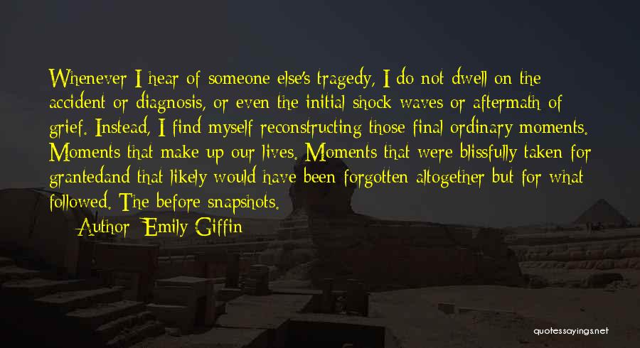 Emily Giffin Quotes: Whenever I Hear Of Someone Else's Tragedy, I Do Not Dwell On The Accident Or Diagnosis, Or Even The Initial