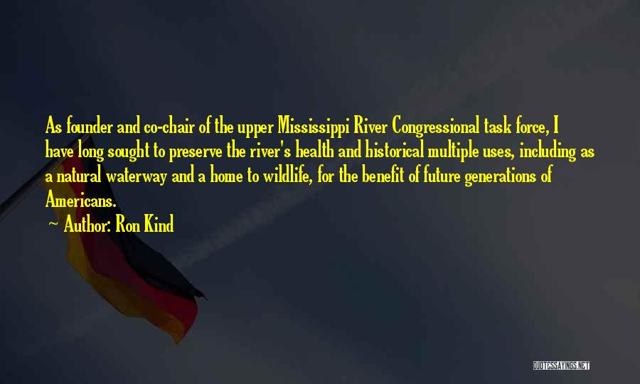 Ron Kind Quotes: As Founder And Co-chair Of The Upper Mississippi River Congressional Task Force, I Have Long Sought To Preserve The River's