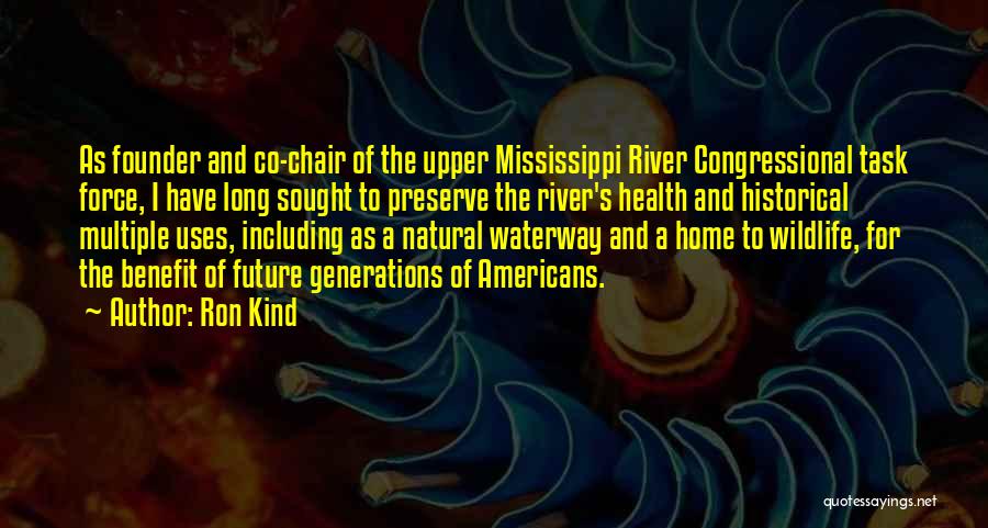 Ron Kind Quotes: As Founder And Co-chair Of The Upper Mississippi River Congressional Task Force, I Have Long Sought To Preserve The River's