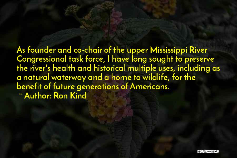 Ron Kind Quotes: As Founder And Co-chair Of The Upper Mississippi River Congressional Task Force, I Have Long Sought To Preserve The River's