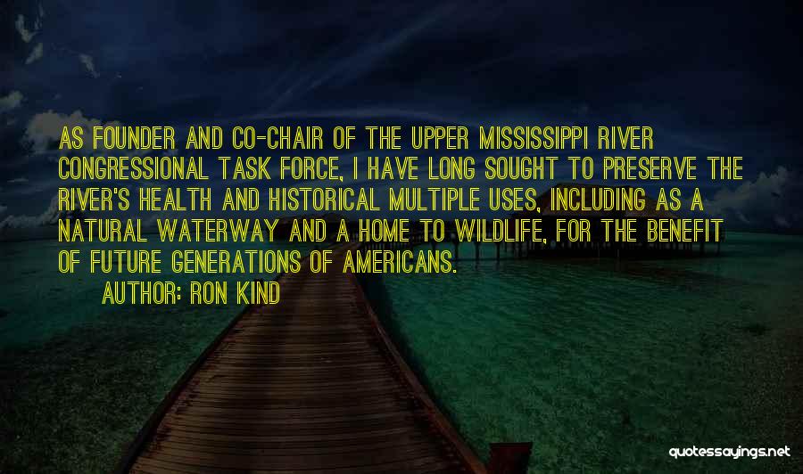 Ron Kind Quotes: As Founder And Co-chair Of The Upper Mississippi River Congressional Task Force, I Have Long Sought To Preserve The River's