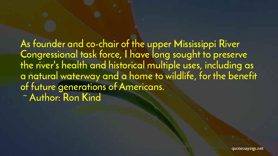 Ron Kind Quotes: As Founder And Co-chair Of The Upper Mississippi River Congressional Task Force, I Have Long Sought To Preserve The River's