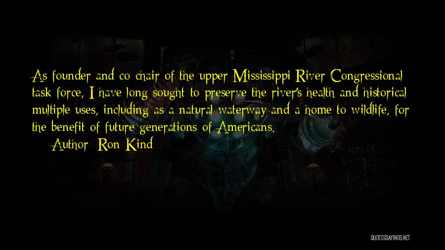 Ron Kind Quotes: As Founder And Co-chair Of The Upper Mississippi River Congressional Task Force, I Have Long Sought To Preserve The River's
