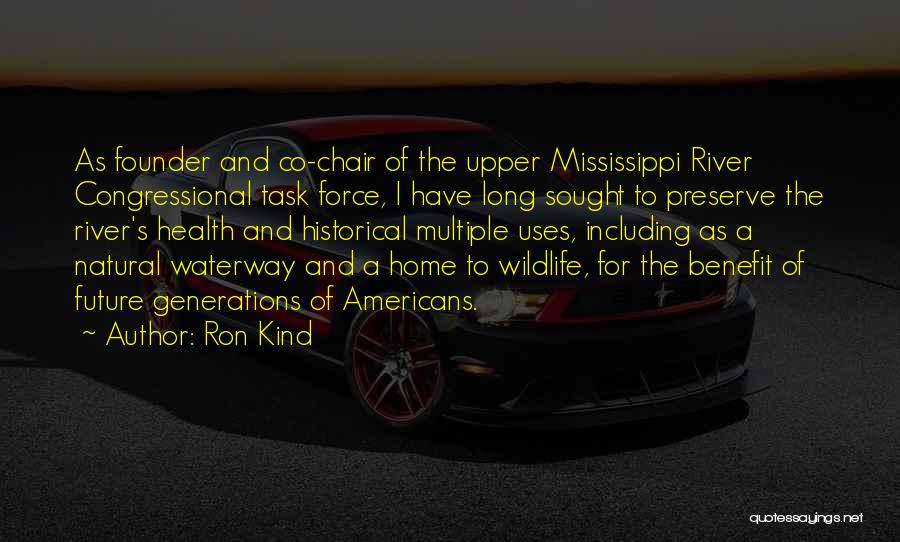 Ron Kind Quotes: As Founder And Co-chair Of The Upper Mississippi River Congressional Task Force, I Have Long Sought To Preserve The River's