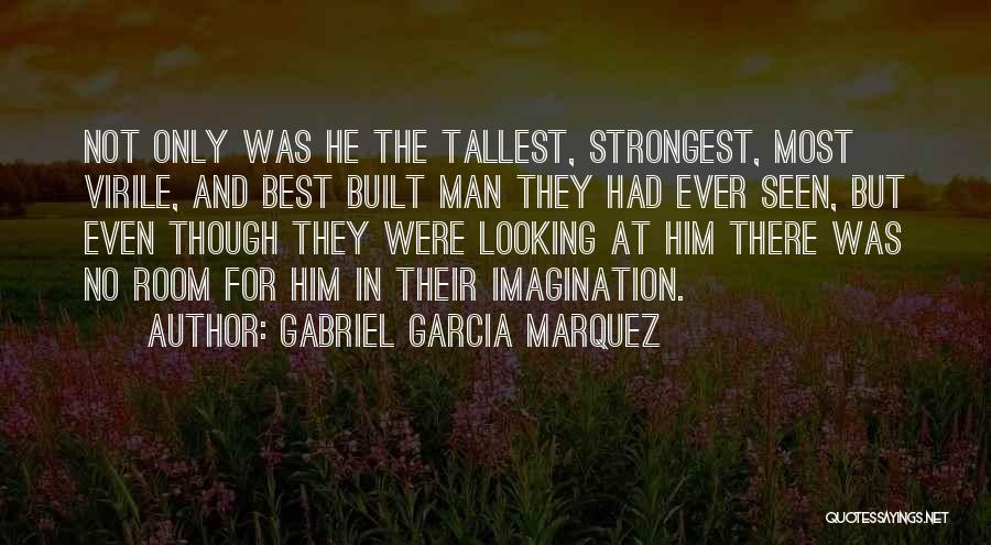 Gabriel Garcia Marquez Quotes: Not Only Was He The Tallest, Strongest, Most Virile, And Best Built Man They Had Ever Seen, But Even Though