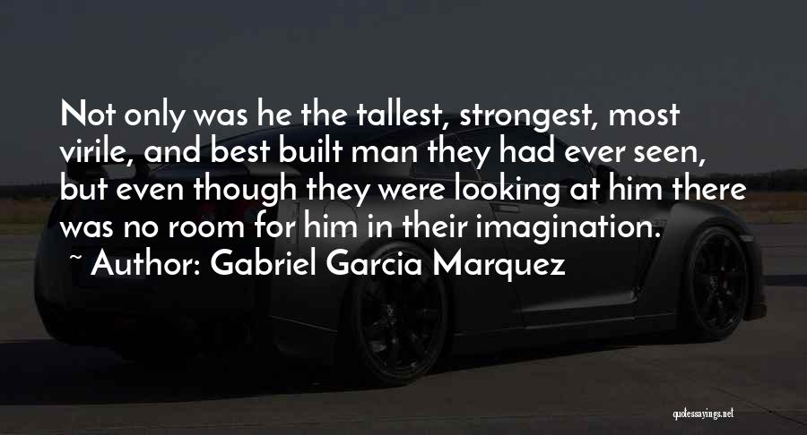 Gabriel Garcia Marquez Quotes: Not Only Was He The Tallest, Strongest, Most Virile, And Best Built Man They Had Ever Seen, But Even Though