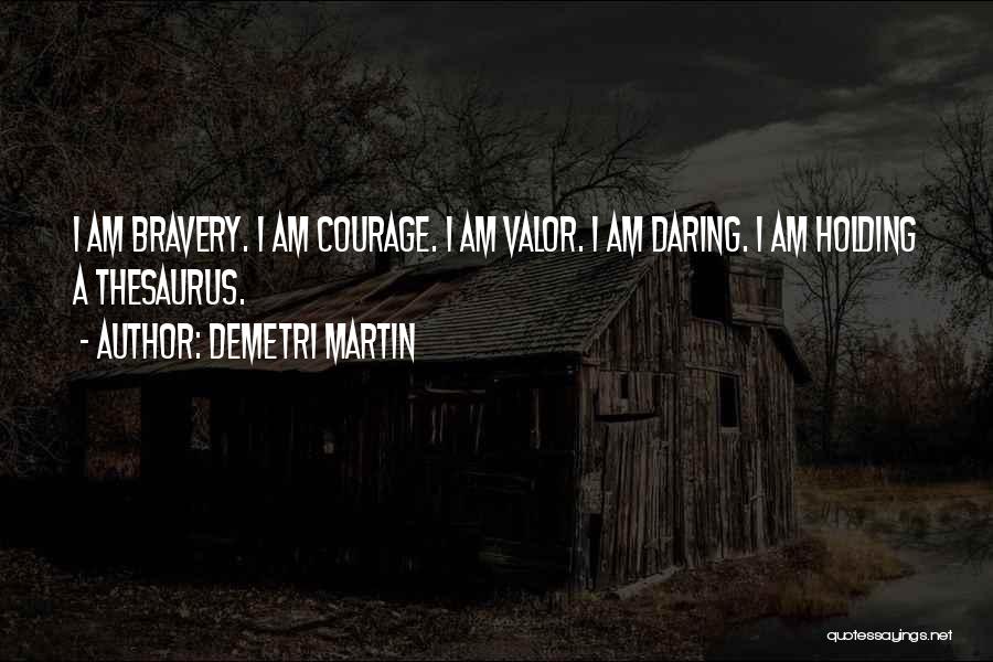 Demetri Martin Quotes: I Am Bravery. I Am Courage. I Am Valor. I Am Daring. I Am Holding A Thesaurus.
