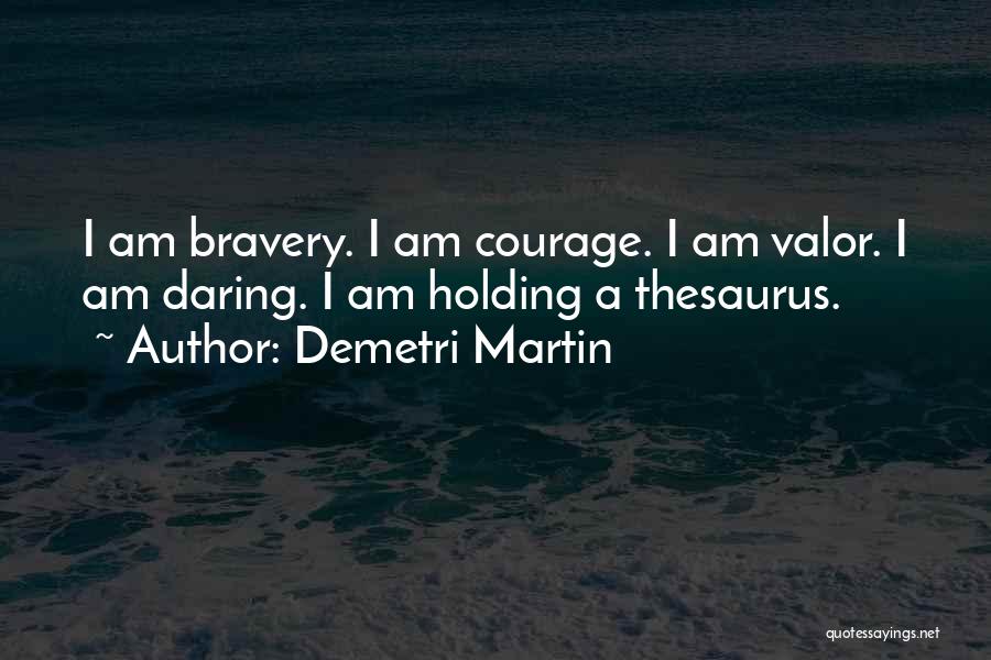 Demetri Martin Quotes: I Am Bravery. I Am Courage. I Am Valor. I Am Daring. I Am Holding A Thesaurus.