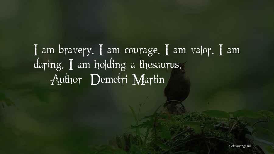 Demetri Martin Quotes: I Am Bravery. I Am Courage. I Am Valor. I Am Daring. I Am Holding A Thesaurus.