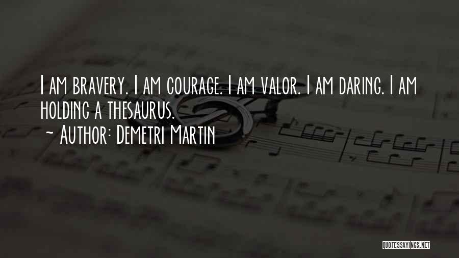 Demetri Martin Quotes: I Am Bravery. I Am Courage. I Am Valor. I Am Daring. I Am Holding A Thesaurus.