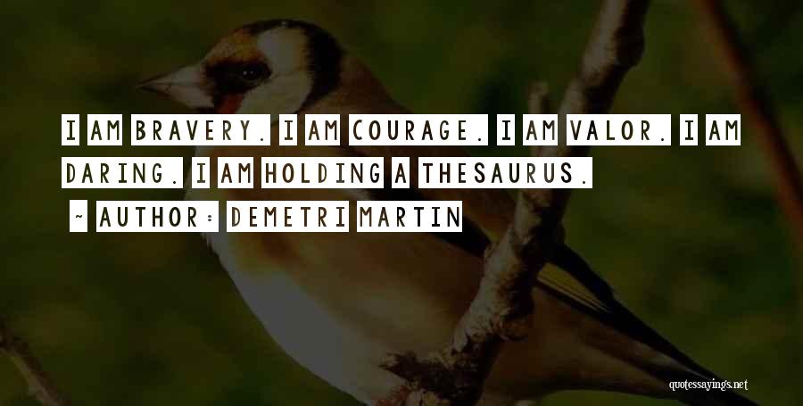 Demetri Martin Quotes: I Am Bravery. I Am Courage. I Am Valor. I Am Daring. I Am Holding A Thesaurus.