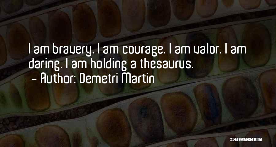 Demetri Martin Quotes: I Am Bravery. I Am Courage. I Am Valor. I Am Daring. I Am Holding A Thesaurus.