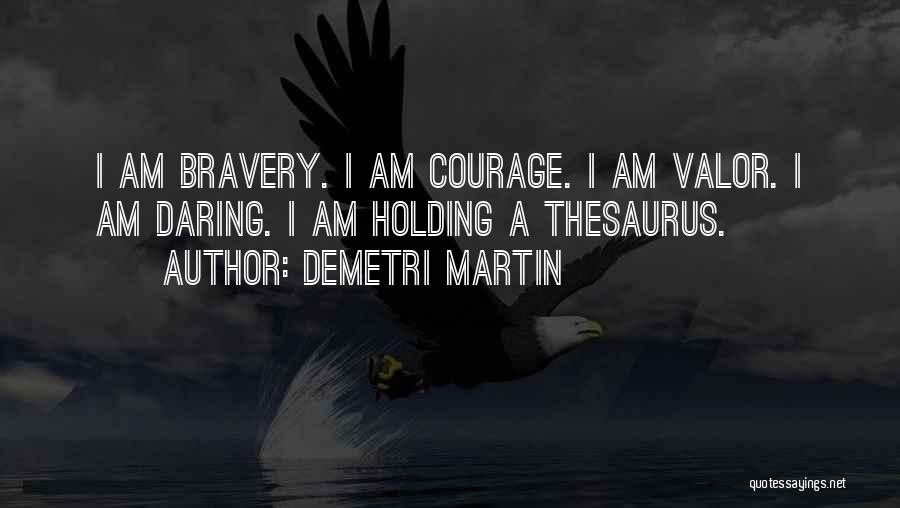 Demetri Martin Quotes: I Am Bravery. I Am Courage. I Am Valor. I Am Daring. I Am Holding A Thesaurus.