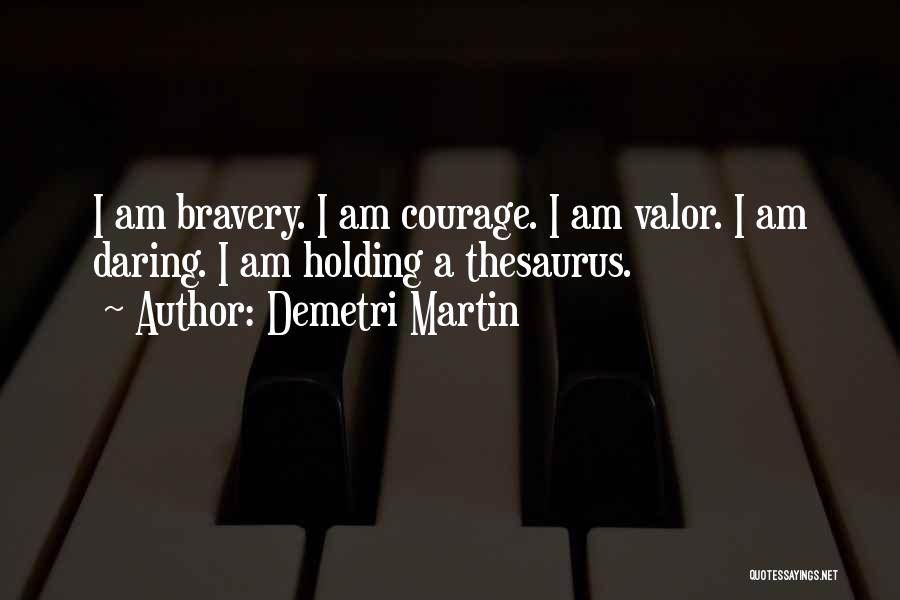 Demetri Martin Quotes: I Am Bravery. I Am Courage. I Am Valor. I Am Daring. I Am Holding A Thesaurus.