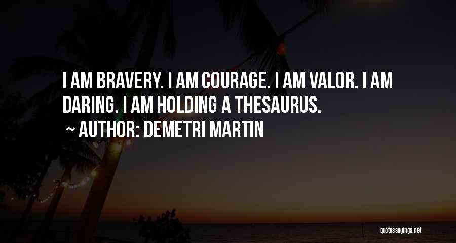 Demetri Martin Quotes: I Am Bravery. I Am Courage. I Am Valor. I Am Daring. I Am Holding A Thesaurus.