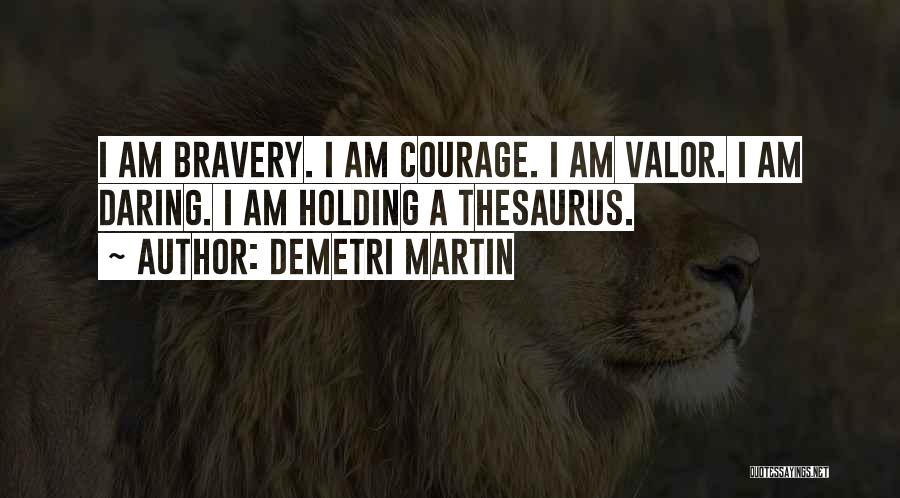 Demetri Martin Quotes: I Am Bravery. I Am Courage. I Am Valor. I Am Daring. I Am Holding A Thesaurus.