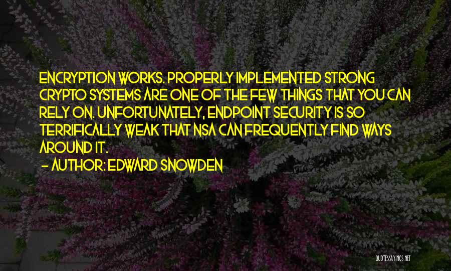 Edward Snowden Quotes: Encryption Works. Properly Implemented Strong Crypto Systems Are One Of The Few Things That You Can Rely On. Unfortunately, Endpoint