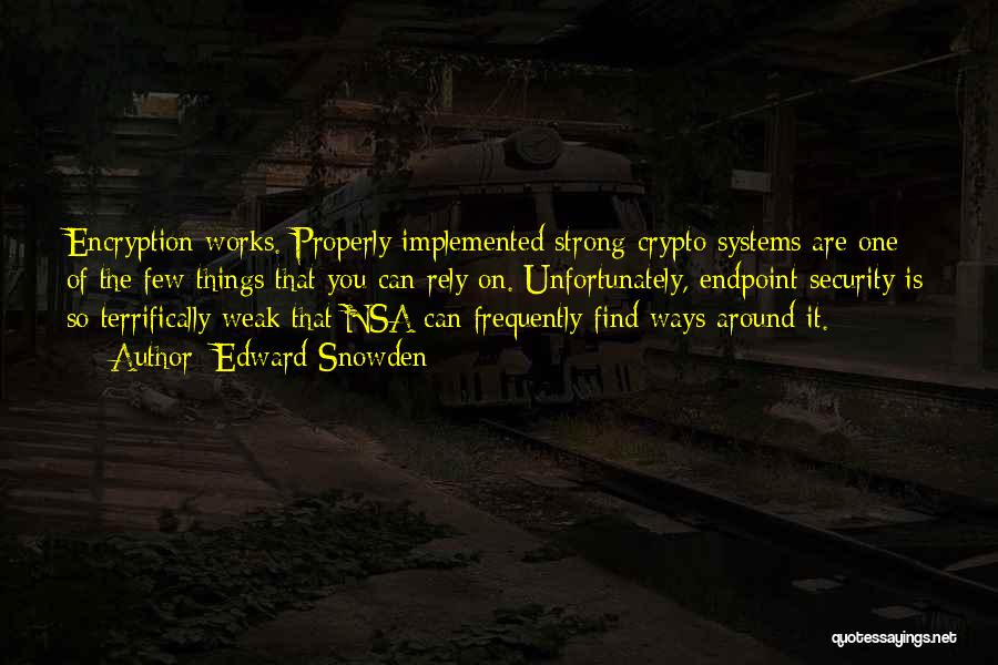 Edward Snowden Quotes: Encryption Works. Properly Implemented Strong Crypto Systems Are One Of The Few Things That You Can Rely On. Unfortunately, Endpoint