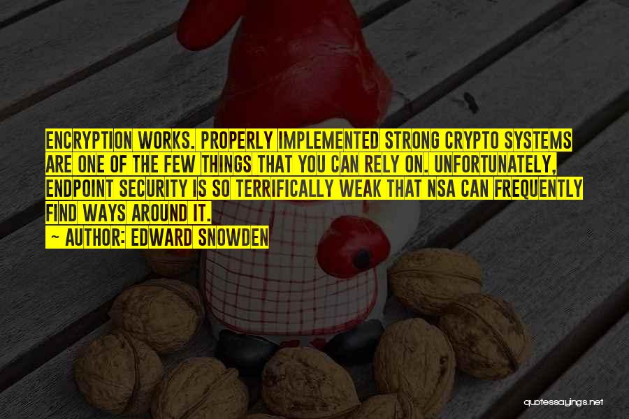 Edward Snowden Quotes: Encryption Works. Properly Implemented Strong Crypto Systems Are One Of The Few Things That You Can Rely On. Unfortunately, Endpoint