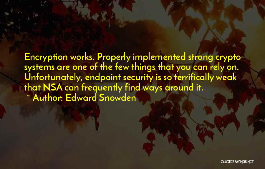 Edward Snowden Quotes: Encryption Works. Properly Implemented Strong Crypto Systems Are One Of The Few Things That You Can Rely On. Unfortunately, Endpoint