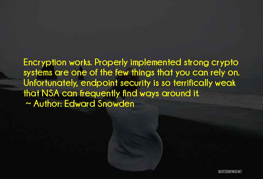 Edward Snowden Quotes: Encryption Works. Properly Implemented Strong Crypto Systems Are One Of The Few Things That You Can Rely On. Unfortunately, Endpoint