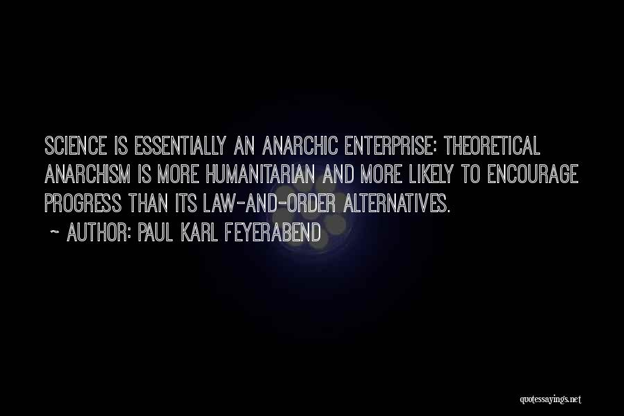 Paul Karl Feyerabend Quotes: Science Is Essentially An Anarchic Enterprise: Theoretical Anarchism Is More Humanitarian And More Likely To Encourage Progress Than Its Law-and-order