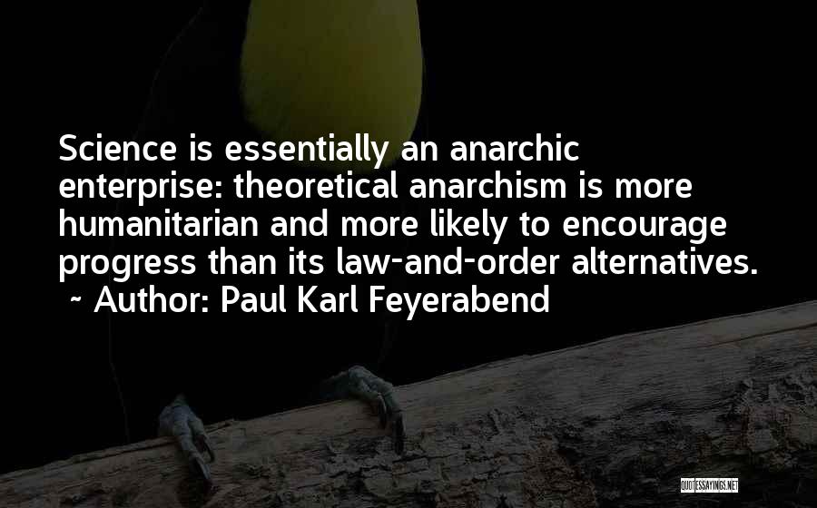 Paul Karl Feyerabend Quotes: Science Is Essentially An Anarchic Enterprise: Theoretical Anarchism Is More Humanitarian And More Likely To Encourage Progress Than Its Law-and-order