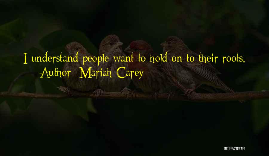 Mariah Carey Quotes: I Understand People Want To Hold On To Their Roots.