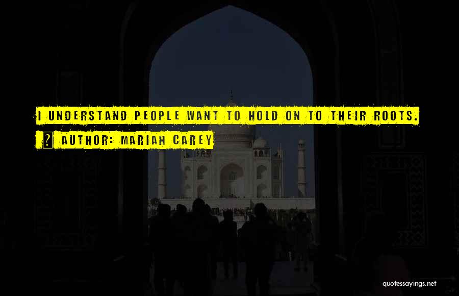 Mariah Carey Quotes: I Understand People Want To Hold On To Their Roots.
