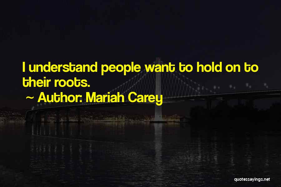 Mariah Carey Quotes: I Understand People Want To Hold On To Their Roots.