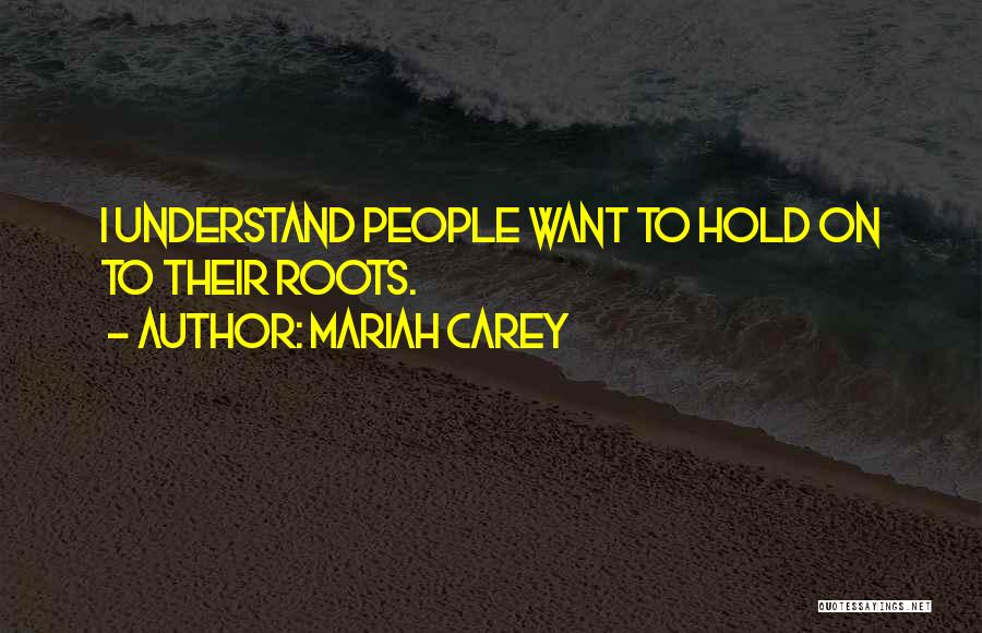 Mariah Carey Quotes: I Understand People Want To Hold On To Their Roots.