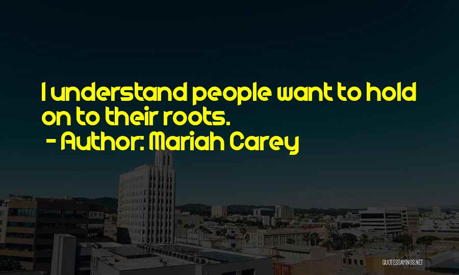 Mariah Carey Quotes: I Understand People Want To Hold On To Their Roots.