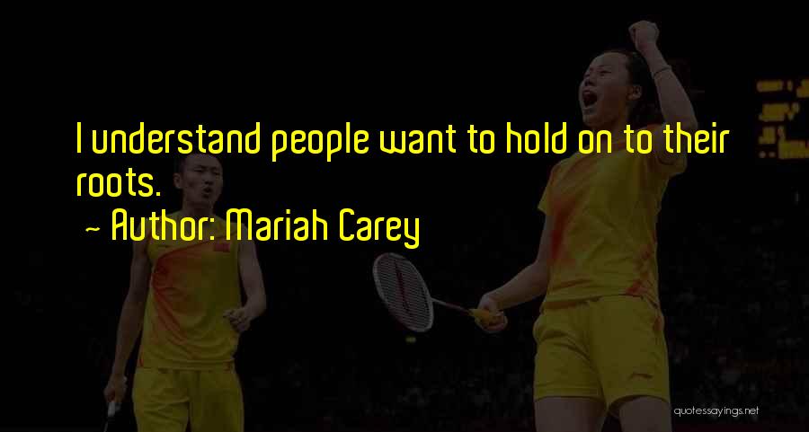 Mariah Carey Quotes: I Understand People Want To Hold On To Their Roots.