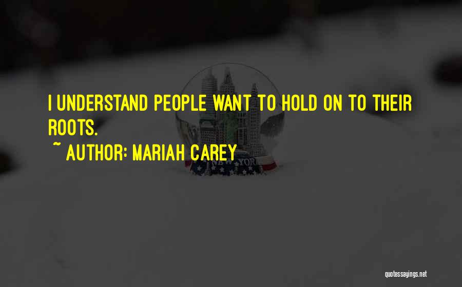 Mariah Carey Quotes: I Understand People Want To Hold On To Their Roots.