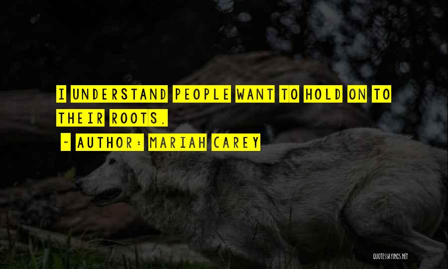 Mariah Carey Quotes: I Understand People Want To Hold On To Their Roots.